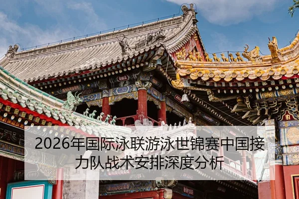 2026年国际泳联游泳世锦赛中国接力队战术安排深度分析