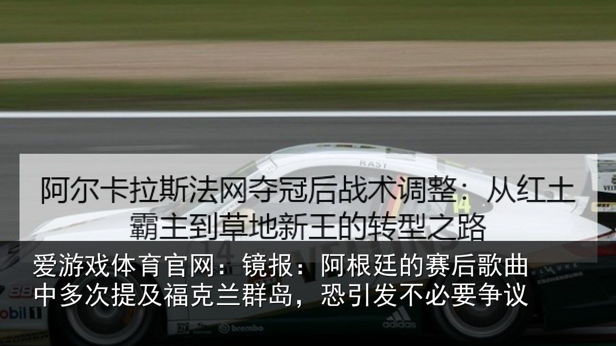 爱游戏体育官网：镜报：阿根廷的赛后歌曲中多次提及福克兰群岛，恐引发不必要争议