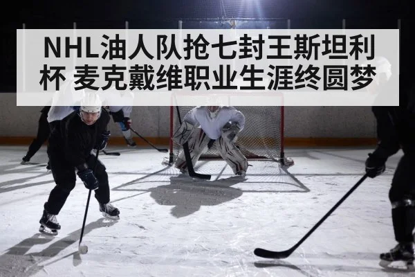 NHL油人队抢七封王斯坦利杯 麦克戴维职业生涯终圆梦