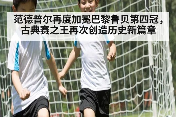 范德普尔再度加冕巴黎鲁贝第四冠，古典赛之王再次创造历史新篇章